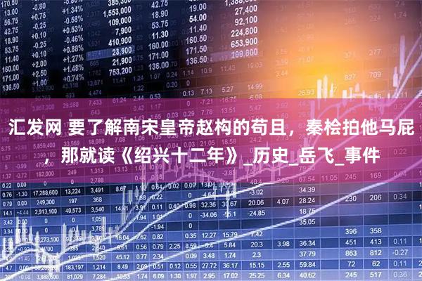 汇发网 要了解南宋皇帝赵构的苟且，秦桧拍他马屁，那就读《绍兴十二年》_历史_岳飞_事件