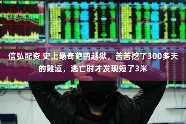 信弘配资 史上最奇葩的越狱，苦苦挖了300多天的隧道，逃亡时才发现短了3米