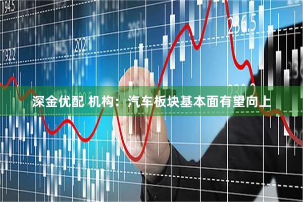 深金优配 机构：汽车板块基本面有望向上