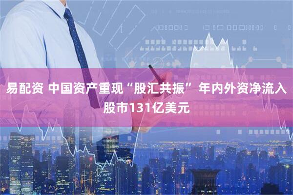 易配资 中国资产重现“股汇共振” 年内外资净流入股市131亿美元