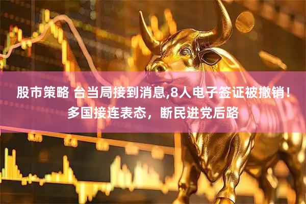 股市策略 台当局接到消息,8人电子签证被撤销！多国接连表态，断民进党后路
