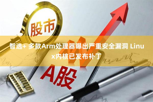 智选+ 多款Arm处理器曝出严重安全漏洞 Linux内核已发布补丁