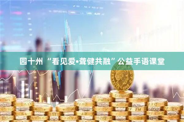 园十州 “看见爱•聋健共融”公益手语课堂
